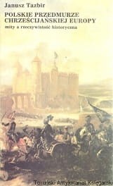 Polskie przedmurze chrześcijańskiej Europy : Mity a rzeczywistość historyczna / Janusz Tazbir