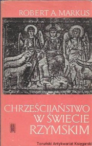 Chrześcijaństwo w świece Rzymskim / Robert A. Markus 
