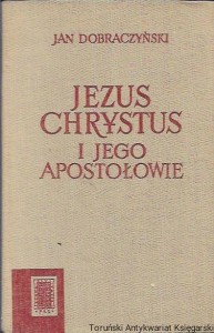Jezus Chrystus i jego Apostołowie / Jan Dobraczyński