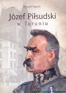 Józef Piłsudski w Toruniu / Krzysztof Rogucki 
