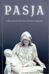 Pasja według objawień bł. Anny Katarzyny Emmerich /  Praca zbiorowa 