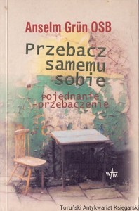 Przebacz samemu sobie : Pojednanie - przebaczenie / Anselm Grun OSB 