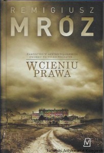 W cieniu prawa : Zabójstwo w Austro-Węgierskim dworku to tylko początek /  Remigiusz Mróz