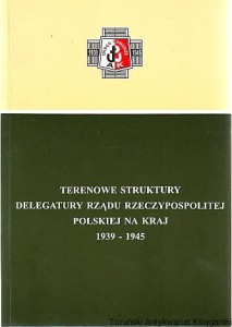 Terenowe struktury Delegatury Rządu Rzeczypospolitej Polskiej Na Kraj 1939-1945 / Pod redakcją Grzegorza Górskiego [Seria Tom XXXVII]