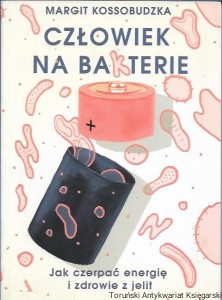 Człowiek na bakterie : Jak czerpać energię i zdrowie z jelit / Margit Kossobudzka 