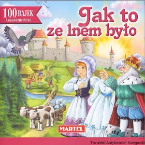 Jak to ze lnem było : 100 bajek naszego dzieciństwa / Maria Konopnicka 