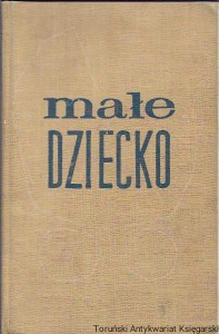 Małe dziecko : Rozwój, pielegnowanie, żywienie i wychowanie : Rady dla matek / Lidia Dzieniszewska-Klepacka, Zofia Kowalczyk, Sabina Witkowska, Danuta Chrzanowska 