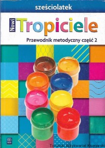 Nowi Tropiciele : Przewodnik metodyczny część 2 : sześciolatek / Beata Gawrońska, Emilia Raczek