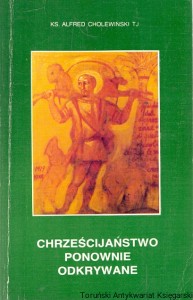 Chrześcijaństwo ponownie odkrywane : Wybór konferencji i homilii wygłoszonych w Radiu Watykańskim w latach 1976-1985 / ks. Alfred Cholewiński SJ