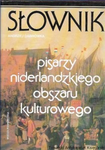 Słownik pisarzy niderlandzkiego obszaru kulturowego Flamandzkich i holenderskich nowołacińskich surinamskich i fryzyjskich / Andrzej Dąbrówka 
