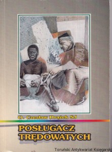 Posługacz trędowatych : Ojciec Jan Beyzym / Ks. Czesław Drążek SJ