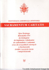 Posynodalna adhortacja apostolska Sacramentum Caritatis : ojca Świętego Benedykta XVI do biskupów, do kapłanów i diakonów do zakonników i zakonnic oraz do wszystkich wiernych o Eucharystii, źródle i szczycie życia i misji kościoła / Benedykt XVI