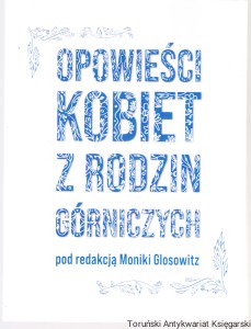 Opowieści kobiet z rodzin górniczych / pod redakcją Moniki Glosowitz