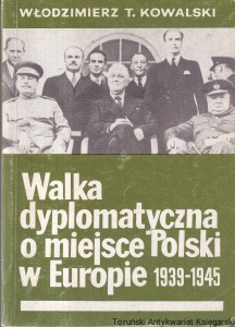 Walka dyplomatyczna o miejsce Polski w Europie 1939-1945 część 2 / Włodzimierz T. Kowalski