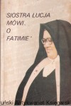 Siostra Łucja mówi o Fatimie : Wspomnienia siostry Łucji / O. Ludwik Kondor SVD (red.)