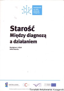 Starość : Między diagnozą a działaniem : Koordynacja na rzecz aktywnej integracji  / Remigiusz J. Kijak, Zofia Szarota  