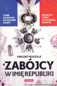 Zabójcy w imię republiki : Tajne egzekucje na zlecenie rzadu, Reportaż który wstrząsnął Francją  / Vincent Nouzille 