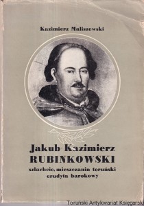 Jakub Kazimierz Rubinkowski : szlachcic, mieszczanin toruński, erudyta barokowy / Kazimierz Maliszewski