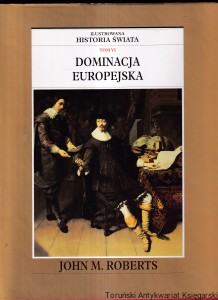 Dominacja europejska Tom VI : Ilustrowana historia świata / John M. Roberts