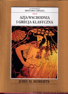 Azja Wschodnia i Grecja Klasyczna Tom II : Ilustrowana Historia Świata / John M. Roberts