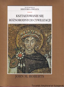 Kształtowanie się różnorodnych cywilizacji Tom IV : Ilustrowana historia świata / John M. Roberts