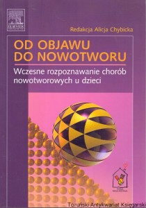 Od objawu do nowotworu : Wczesne rozpoznanie chorób nowotworowych u dzieci  / Prof. Dr. Hab. Alicja Chybicka  (red.)