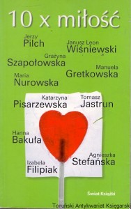 10 x miłość  / Jerzy Pilch, Janusz Leon Wiśniewski, Grażyna Szapołowska, Manuela Gretkowska, Maria Nurowska, Katarzyna Pisarzewska, Tomasz Jastrun, Hanna Bakuła, Agnieszka Stefańska, Izabela Filipiak  