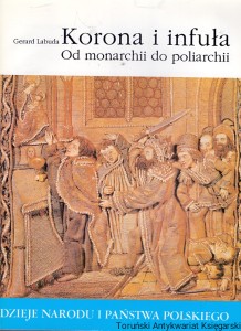 Korona i infuła : Od monarchii do poliarchii : Dzieje Narodu i Państwa Polskiego  / Gerard Labuda  