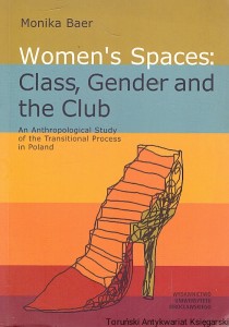 Women’s Dpaces: Class, Gender and Club : An Anthropological Study of the Transitional Process in Poland  / Monika Baer 