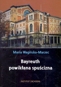 Bayreuth powikłana spuścizna : Spory wokół teatru Wagnera : Studium niemcoznawcze nr 83  / Maria Wagińska-Marzec  