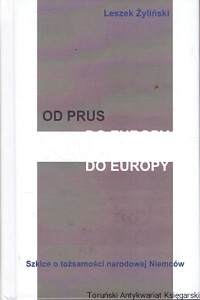 Od Prus do Europy : Szkice o tożsamości narodowej Niemców  / Leszek Żyliński  