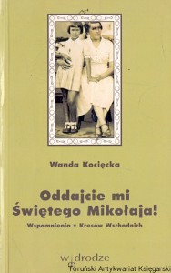 Oddajcie mi Świętego Mikołaja! Wspomnienia z Kresów Wschodnich w latach wojny  / Wanda Kocięcka  