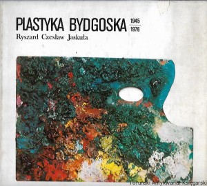  Plastyka Bydgoska 1945-1976 / Ryszard Czesław Jaskuła