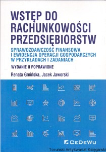 Wstęp do rachunkowości przedsiębiorstw : Sprawozdawczość finansowa i ewidencja operacji gospodarczych w przykładach i zadaniach  / Renata Gmińska, Jacek Jaworski  