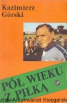 Pół wieku z piłką  / Kazimierz Górski, Andrzej Konieczny   