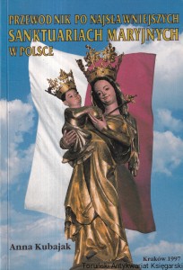 Przewodnik po najsławniejszych sanktuariach maryjnych w Polsce / Anna Kubajak