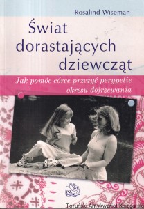 Świat dorastających dziewcząt : Jak pomóc córce przeżyć perypetie okresu dojrzewania / Rosalind Wiseman