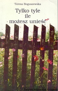 Tylko tyle ile możesz unieść  / Teresa Boguszewska  