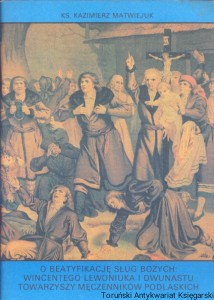O beatyfikację sług bożych Wincentego Lewoniuka i dwunastu towarzyszy męczenników podlaskich  / ks. Kazimierz Matwiejuk  