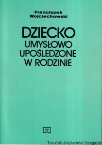 Dziecko umysłowo upośledzone w rodzinie. Studium porównawcze /  Franciszek Wojciechowski