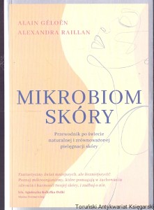 Mikrobiom skóry : Przewodnik po świecie naturalnej i zrównoważonej pielęgnacji skóry  / Alain Geloen, Alexandra Raillan  