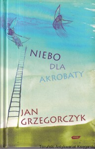 Niebo dla akrobaty / Jan Grzgorczyk