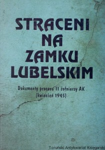 Straceni na Zamku Lubelskim : Dokumenty procesu 11 żołnierzy AK (kwiecień 1945) / Zofia Leszczyńska  (oprac.)