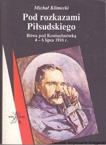 Pod rozkazami Piłsudskiego : Bitwa pod Kostiuchnówką 4-6 lipca 1916  : Bitwy polskie  / Michał Klimecki  