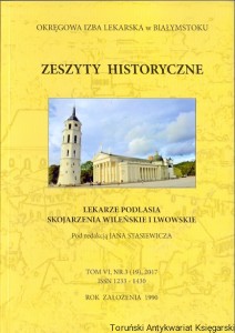 Zeszyty historyczne : Lekarze Podlasia skojarzenia Wileńskie i Lwowskie Tom VI, nr 3 (19), 2017  / Jan Stasiewicz  (red.)
