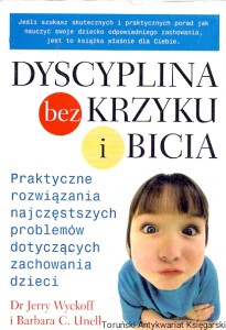Dyscyplina bez krzyku i bicia : Praktyczne rozwiązania najczęstszych problemów dotyczących zachowania dzieci  /  Dr Jerry Wyckoff, Barbara C. Unell 