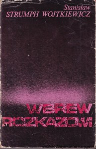 Wbrew rozkazowi : Wspomnienia oficera prasowego 1939-1945 / Stanisław Strumph Wojtkiewicz