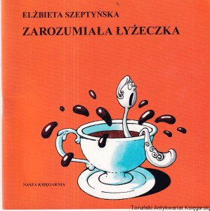 Zarozumiała łyżeczka/ Elżbieta Szeptyńska, ilustrował Edward Lutczyn [Seria poczytaj mi, mamo] (2012)