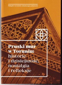 Pruski mur w Toruniu : historie i dzisiejszość, nostalgia i refleksje / redakcja naukowa: Katarzyna Kluczwajd, Michał Pszczółkowski [Seria Zabytki Toruńskie Młodszego Pokolenia, 20]