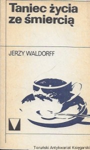 Taniec życia ze śmiercią : Muzyka moja miłość  / Jerzy Waldorff 